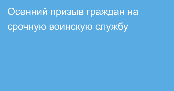 Осенний призыв граждан на срочную воинскую службу