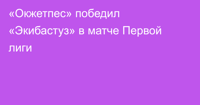 «Окжетпес» победил «Экибастуз» в матче Первой лиги