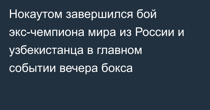 Нокаутом завершился бой экс-чемпиона мира из России и узбекистанца в главном событии вечера бокса