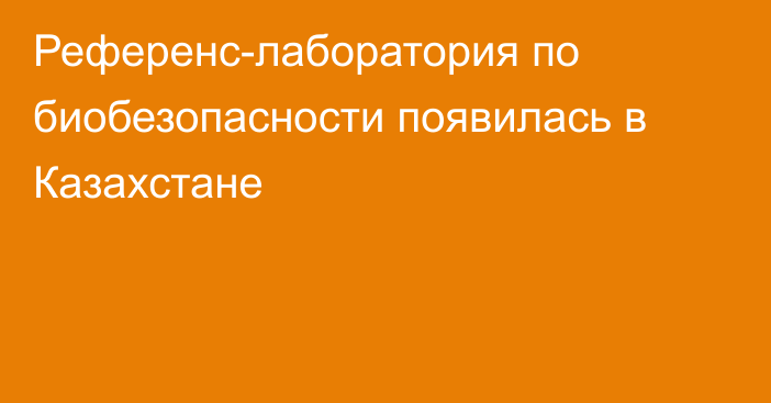 Референс-лаборатория по биобезопасности появилась в Казахстане