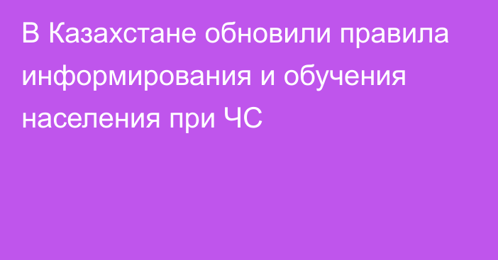 В Казахстане обновили правила информирования и обучения населения при ЧС