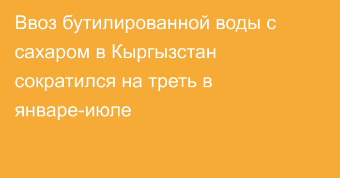 Ввоз бутилированной воды с сахаром в Кыргызстан сократился на треть в январе-июле