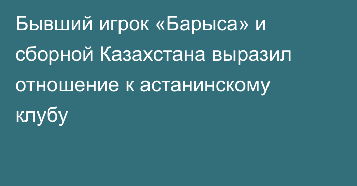 Бывший игрок «Барыса» и сборной Казахстана выразил отношение к астанинскому клубу