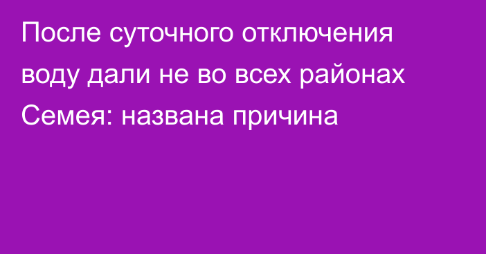 После суточного отключения воду дали не во всех районах Семея: названа причина