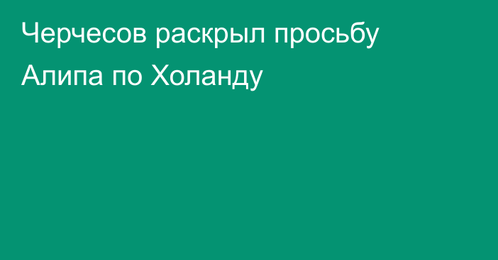 Черчесов раскрыл просьбу Алипа по Холанду