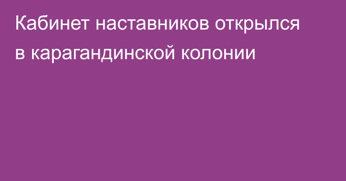 Кабинет наставников открылся в карагандинской колонии