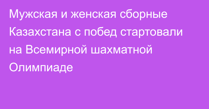 Мужская и женская сборные Казахстана с побед стартовали на Всемирной шахматной Олимпиаде