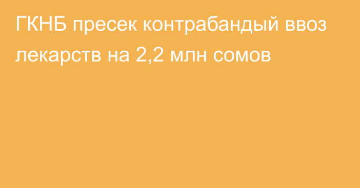 ГКНБ пресек контрабандый ввоз лекарств на 2,2 млн сомов