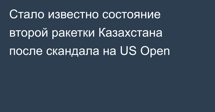 Стало известно состояние второй ракетки Казахстана после скандала на US Open