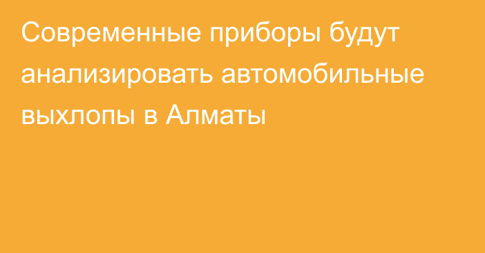 Современные приборы будут анализировать автомобильные выхлопы в Алматы