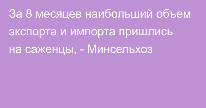 За 8 месяцев наибольший объем экспорта и импорта пришлись на саженцы, - Минсельхоз