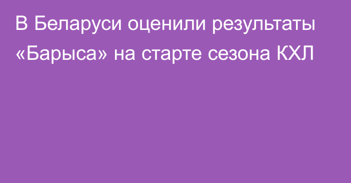 В Беларуси оценили результаты «Барыса» на старте сезона КХЛ