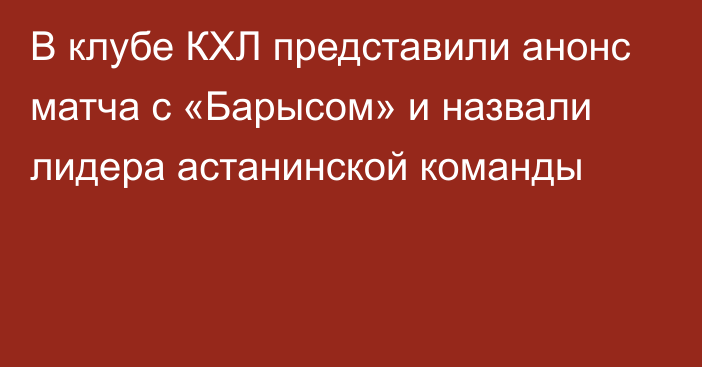 В клубе КХЛ представили анонс матча с «Барысом» и назвали лидера астанинской команды