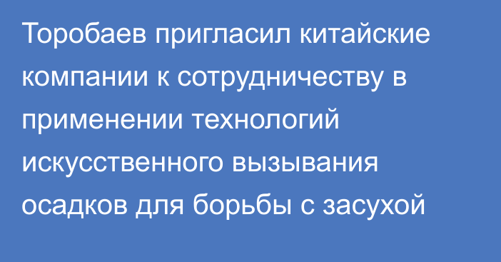 Торобаев пригласил китайские компании к сотрудничеству в применении технологий искусственного вызывания осадков для борьбы с засухой