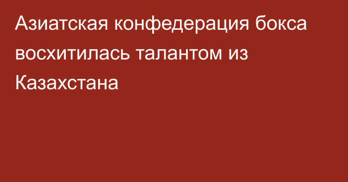 Азиатская конфедерация бокса восхитилась талантом из Казахстана