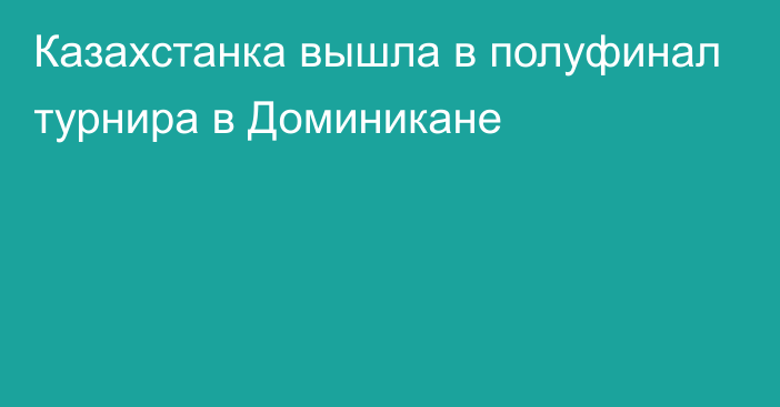 Казахстанка вышла в полуфинал турнира в Доминикане