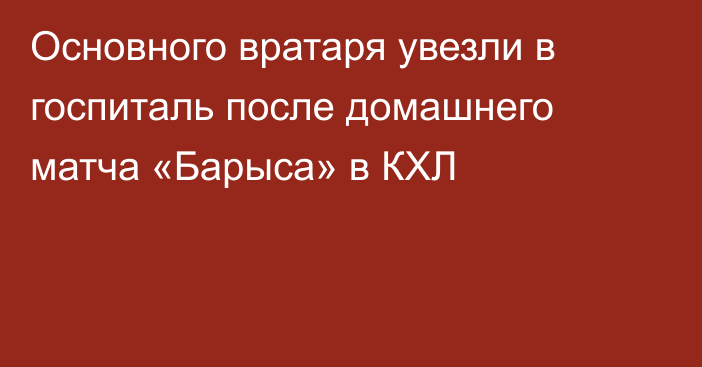 Основного вратаря увезли в госпиталь после домашнего матча «Барыса» в КХЛ