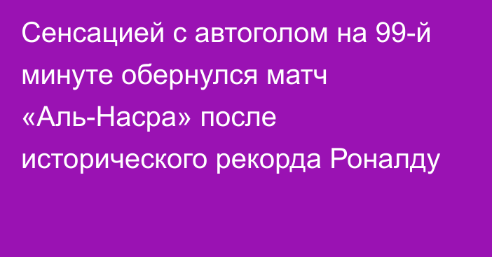 Сенсацией с автоголом на 99-й минуте обернулся матч «Аль-Насра» после исторического рекорда Роналду