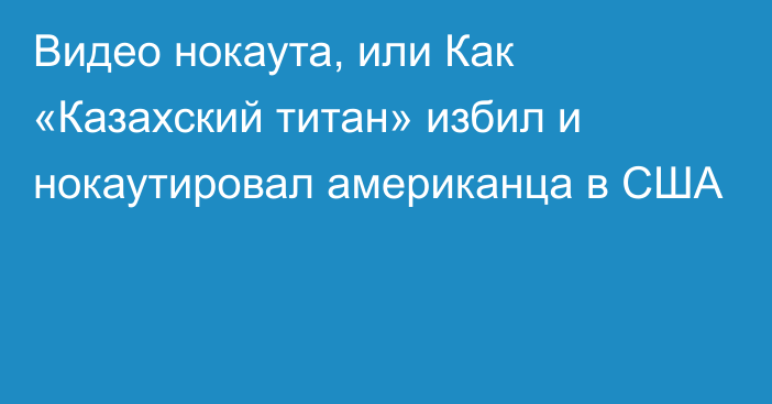 Видео нокаута, или Как «Казахский титан» избил и нокаутировал американца в США