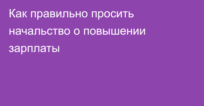 Как правильно просить начальство о повышении зарплаты