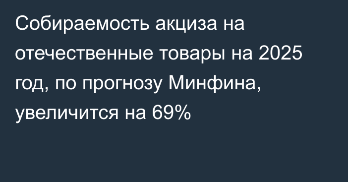 Собираемость акциза на отечественные товары на 2025 год, по прогнозу Минфина, увеличится на 69%