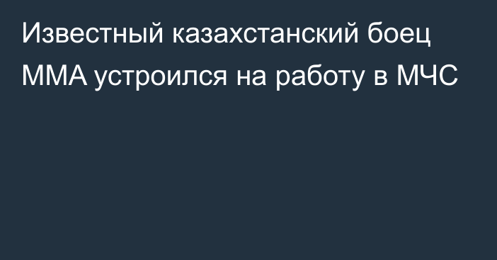 Известный казахстанский боец MMA устроился на работу в МЧС