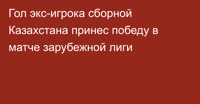 Гол экс-игрока сборной Казахстана принес победу в матче зарубежной лиги