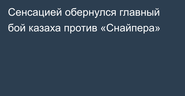 Сенсацией обернулся главный бой казаха против «Снайпера»