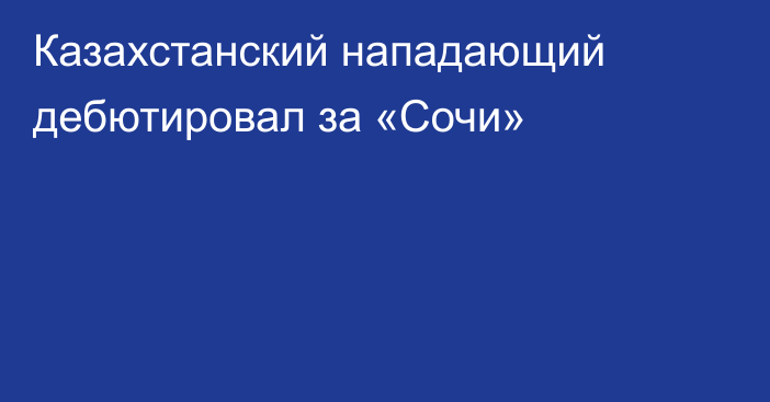 Казахстанский нападающий дебютировал за «Сочи»