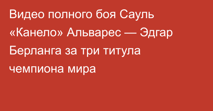 Видео полного боя Сауль «Канело» Альварес — Эдгар Берланга за три титула чемпиона мира