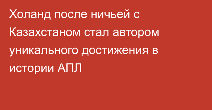 Холанд после ничьей с Казахстаном стал автором уникального достижения в истории АПЛ