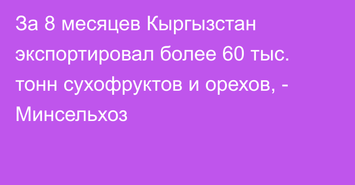 За 8 месяцев Кыргызстан экспортировал более 60 тыс. тонн сухофруктов и орехов, - Минсельхоз 