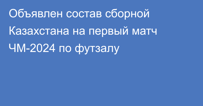 Объявлен состав сборной Казахстана на первый матч ЧМ-2024 по футзалу