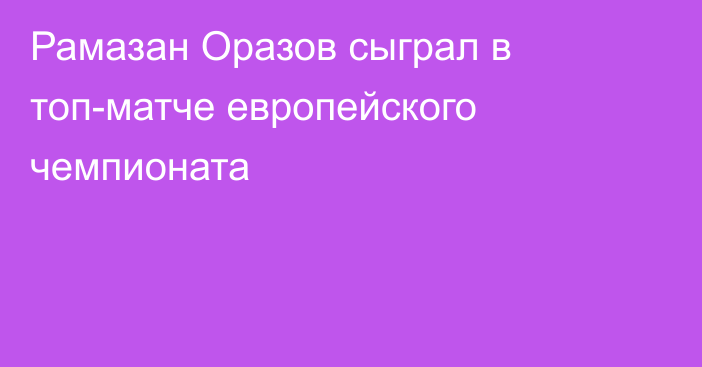 Рамазан Оразов сыграл в топ-матче европейского чемпионата