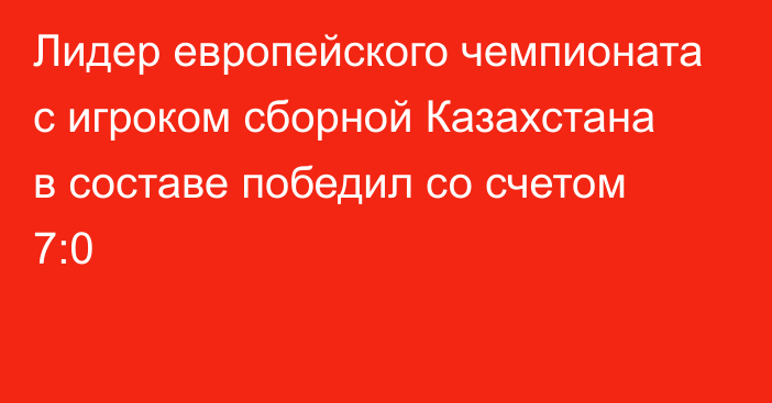 Лидер европейского чемпионата с игроком сборной Казахстана в составе победил со счетом 7:0