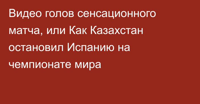 Видео голов сенсационного матча, или Как Казахстан остановил Испанию на чемпионате мира