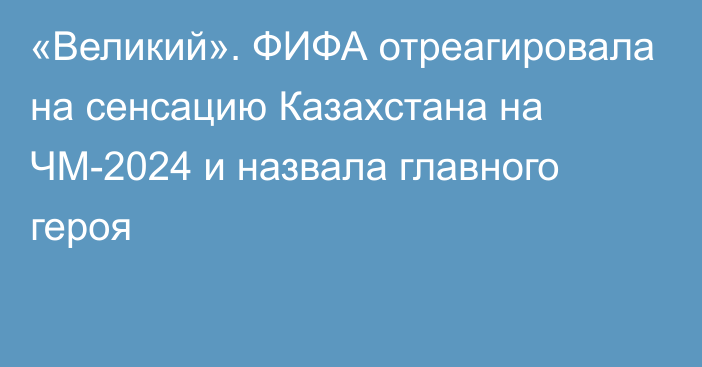 «Великий». ФИФА отреагировала на сенсацию Казахстана на ЧМ-2024 и назвала главного героя