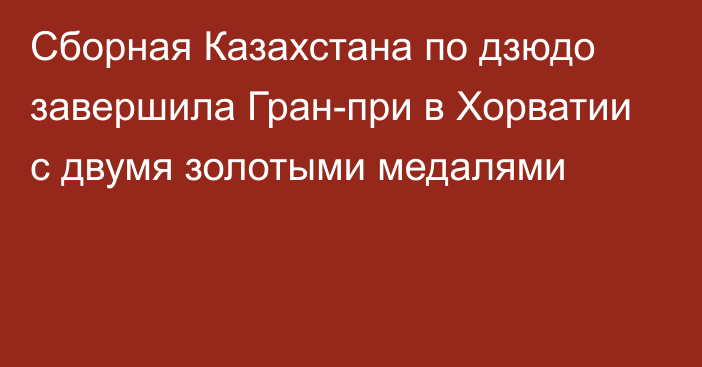 Сборная Казахстана по дзюдо завершила Гран-при в Хорватии с двумя золотыми медалями