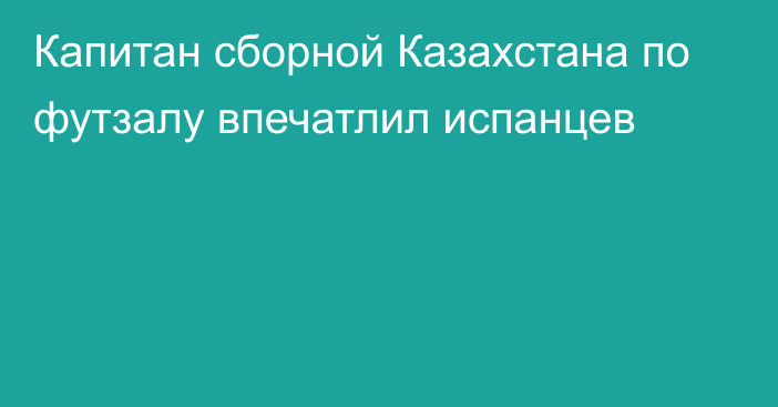 Капитан сборной Казахстана по футзалу впечатлил испанцев