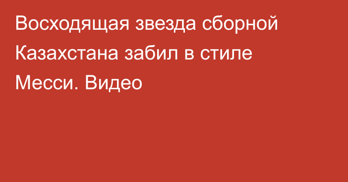 Восходящая звезда сборной Казахстана забил в стиле Месси. Видео