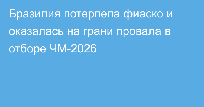 Бразилия потерпела фиаско и оказалась на грани провала в отборе ЧМ-2026