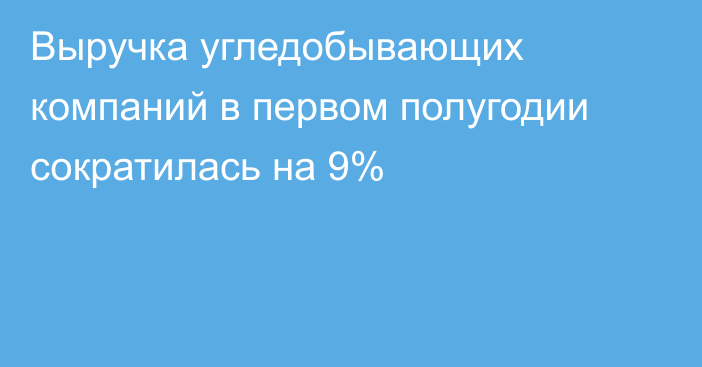 Выручка угледобывающих компаний в первом полугодии сократилась на 9%