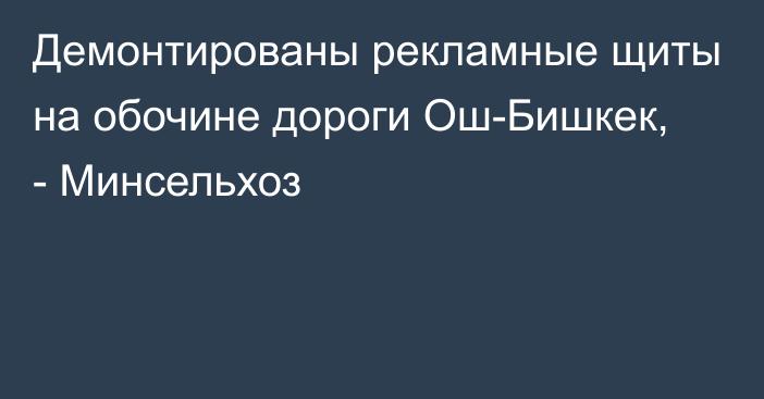 Демонтированы рекламные щиты на обочине дороги Ош-Бишкек, - Минсельхоз