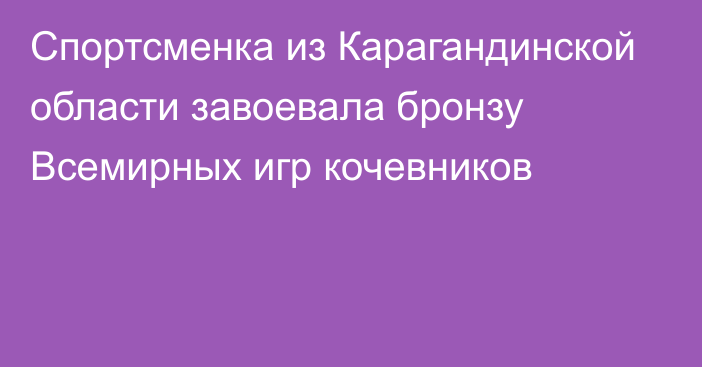 Спортсменка из Карагандинской области завоевала бронзу Всемирных игр кочевников