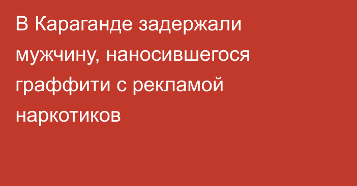 В Караганде задержали мужчину, наносившегося граффити с рекламой наркотиков