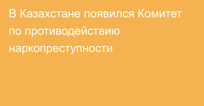 В Казахстане появился Комитет по противодействию наркопреступности