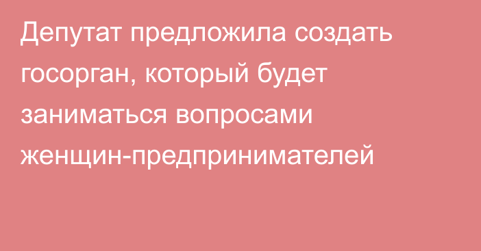 Депутат предложила создать госорган, который будет заниматься вопросами женщин-предпринимателей