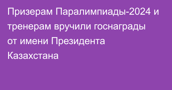 Призерам Паралимпиады-2024 и тренерам вручили госнаграды от имени Президента Казахстана