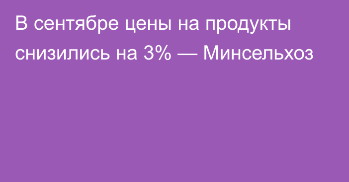 В сентябре цены на продукты снизились на 3% — Минсельхоз