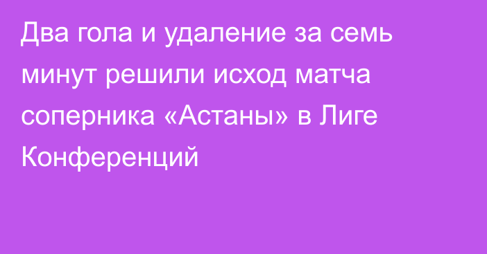 Два гола и удаление за семь минут решили исход матча соперника «Астаны» в Лиге Конференций